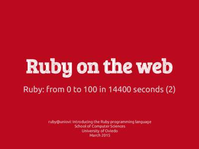 Ruby on the web Ruby: from 0 to 100 in[removed]seconds (2) ruby@uniovi: Introducing the Ruby programming language School of Computer Sciences University of Oviedo