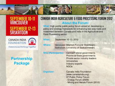 About the Forum: What: High-profile public policy forum aimed at developing a policy and strategy framework for enhancing two-way trade and investment between Canada and India in the Agriculture and Food Processing secto