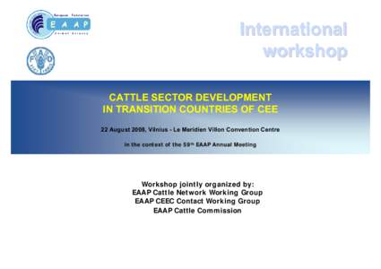 International workshop CATTLE SECTOR DEVELOPMENT IN TRANSITION COUNTRIES OF CEE 22 August 2008, Vilnius - Le Meridien Villon Convention Centre in the context of the 59th EAAP Annual Meeting