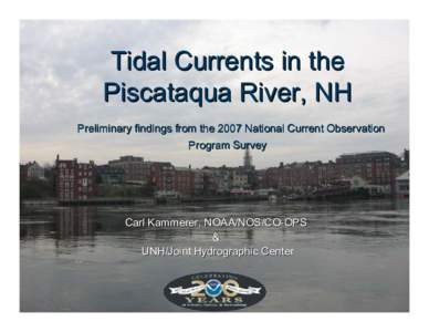 Tidal Currents in the Piscataqua River, NH Preliminary findings from the 2007 National Current Observation Program Survey  Carl Kammerer, NOAA/NOS/CO-OPS