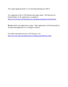 The sample application below is for informational purposes ONLY.  ALL applicants to the LL.M. Program must apply online. The Harvard Law School Online LL.M. Application is available at: http://www.law.harvard.edu/prospec