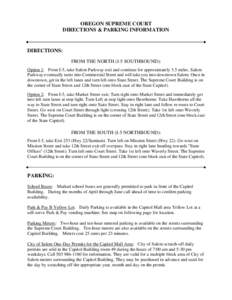 OREGON SUPREME COURT DIRECTIONS & PARKING INFORMATION DIRECTIONS: FROM THE NORTH (I-5 SOUTHBOUND): Option 1: From I-5, take Salem Parkway exit and continue for approximately 3.5 miles. Salem