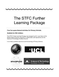 The STFC Further Learning Package Four fun space-themed activities for Primary Schools Suitable for KS2 children The STFC Further Learning Package was designed by Dr. Lucie Green of the Mullard Space Science Laboratory i