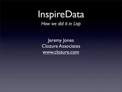 InspireData How we did it in Lisp Jeremy Jones Clozure Associates www.clozure.com