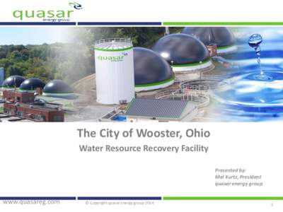 The City of Wooster, Ohio Water Resource Recovery Facility Presented by: Mel Kurtz, President quasar energy group