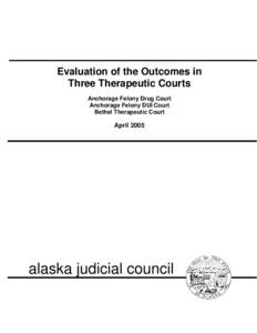 Evaluation of the Outcomes in Three Therapeutic Courts Anchorage Felony Drug Court Anchorage Felony DUI Court Bethel Therapeutic Court