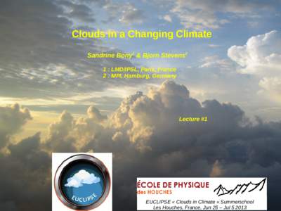 Clouds in a Changing Climate Sandrine Bony1 & Bjorn Stevens2 1 : LMD/IPSL, Paris, France 2 : MPI, Hamburg, Germany  Lecture #1