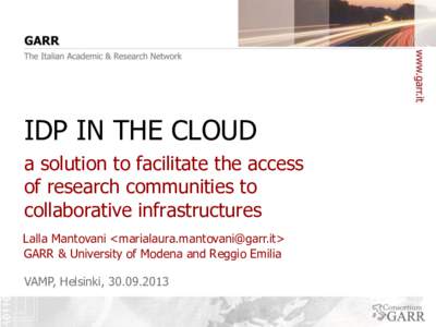 IDP IN THE CLOUD a solution to facilitate the access of research communities to collaborative infrastructures Lalla Mantovani <marialaura.mantovani@garr.it> GARR & University of Modena and Reggio Emilia