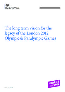 The long term vision for the legacy of the London 2012 Olympic & Paralympic Games February 2014