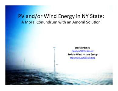 PV	
  and/or	
  Wind	
  Energy	
  in	
  NY	
  State:	
   A	
  Moral	
  Conundrum	
  with	
  an	
  Amoral	
  Solu=on	
   Dave	
  Bradley	
   	
  	
  