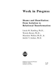 Work in Progress Shame and Humiliation: From Isolation to Relational Transformation Linda M. Hartling, Ph.D., Wendy Rosen, Ph.D.,