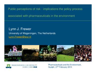 Public perceptions of risk - implications the policy process associated with pharmaceuticals in the environment Lynn J. Frewer University of Wageningen, The Netherlands [removed]