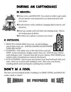 During an EARTHQUAKE IN INDOORS:  Drop, cover, and HOLD ON! Use a desk or table to get under. Use an interior wall and protect you head and neck with your arms. Avoid exterior walls, windows, hanging objects mirror