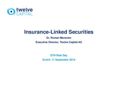 Insurance-Linked Securities Dr. Roman Muraviev Executive Director, Twelve Capital AG ETH Risk Day Zurich, 11 September 2015