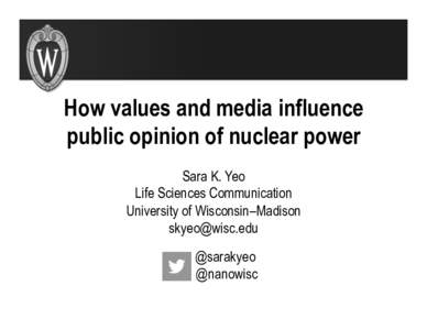 How values and media influence public opinion of nuclear power Sara K. Yeo Life Sciences Communication University of Wisconsin–Madison 