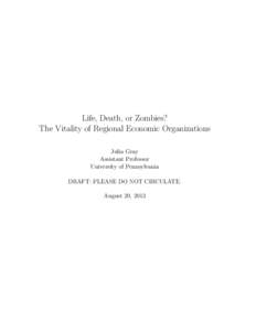 Life, Death, or Zombies? The Vitality of Regional Economic Organizations Julia Gray Assistant Professor University of Pennsylvania DRAFT: PLEASE DO NOT CIRCULATE.