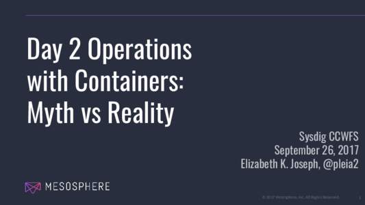 Day 2 Operations with Containers: Myth vs Reality Sysdig CCWFS September 26, 2017