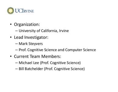 • Organization: – University of California, Irvine • Lead Investigator: – Mark Steyvers – Prof. Cognitive Science and Computer Science