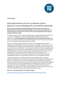 Pressemitteilung  Wirtschaftsinitiative sieht sich von Minister Gabriel getäuscht: Private Schiedsgerichte sind mittelstandsfeindlich Berlin, : Die Wirtschaftsinitiative KMU gegen TTIP fordert eine klare Absage