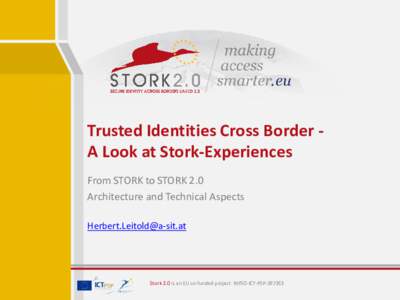Trusted Identities Cross Border A Look at Stork-Experiences From STORK to STORK 2.0 Architecture and Technical Aspects   Stork 2.0 is an EU co-funded project INFSO-ICT-PSP