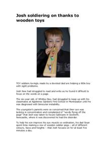 Josh soldiering on thanks to wooden toys TOY soldiers lovingly made by a devoted dad are helping a little boy with sight problems. Josh New had struggled to read and write as he found it difficult to