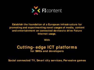 mediafi.org
 ficontent.eu Establish the foundation of a European infrastructure for promoting and experimenting novel usages of media, content and entertainment on connected devices to drive Future