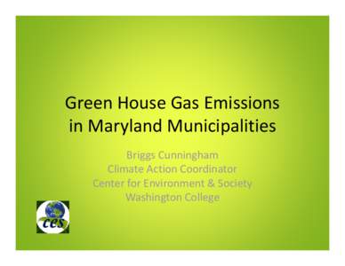 Green House Gas Emissions in Maryland Municipalities Briggs Cunningham Climate Action Coordinator Center for Environment & Society Washington College