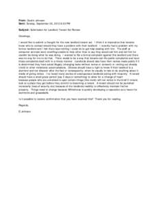 From: Dustin Johnson Sent: Sunday, September 05, 2010 9:03 PM Subject: Submission for Landlord Tenant Act Review Greetings, I would like to submit a thought for the new landlord tenant act. I think it is imperative that 