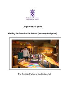 Large Print (18 point) Visiting the Scottish Parliament (an easy read guide) The Scottish Parliament exhibition hall  This information will help you to plan your visit to the