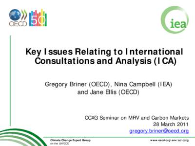 Key Issues Relating to International Consultations and Analysis (ICA) Gregory Briner (OECD), Nina Campbell (IEA) and Jane Ellis (OECD)  CCXG Seminar on MRV and Carbon Markets