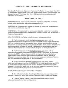 SPECIFIC  PERFORMANCE AGREEMENT This Specific Performance Agreement (“Agreement”) effective the ___ day of May, 2011 by and between William Moore (“Will”) and Jesse Simons (“Jesse”), both residing at 206