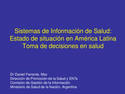 Sistemas de Información de Salud: Estado de situación en América Latina Toma de decisiones en salud Dr Daniel Ferrante, Msc Dirección de Promoción de la Salud y ENTs