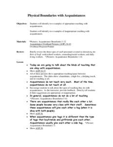 Physical Boundaries with Acquaintances Objectives: Students will identify two examples of appropriate touching with acquaintances. Students will identify two examples of inappropriate touching with