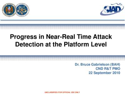 Progress in Near-Real Time Attack Detection at the Platform Level Dr. Bruce Gabrielson (BAH) CND R&T PMO 22 September 2010