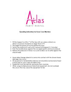 Operating Instructions for Snow Cone Machine  1. Fill the hopper to within 1” of the top with ice cubes or block ice (block ice pieces should be no larger than 3-4”) 2. The larger the pieces of ice the better the sno