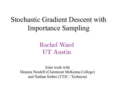 Stochastic Gradient Descent with Importance Sampling Rachel Ward UT Austin Joint work with Deanna Needell (Claremont McKenna College)