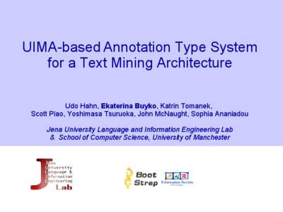 UIMA-based Annotation Type System for a Text Mining Architecture Udo Hahn, Ekaterina Buyko, Katrin Tomanek, Scott Piao, Yoshimasa Tsuruoka, John McNaught, Sophia Ananiadou Jena University Language and Information Enginee