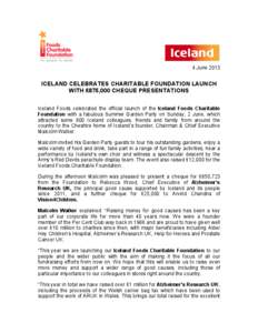 4 June[removed]ICELAND CELEBRATES CHARITABLE FOUNDATION LAUNCH WITH £875,000 CHEQUE PRESENTATIONS Iceland Foods celebrated the official launch of the Iceland Foods Charitable Foundation with a fabulous Summer Garden Party
