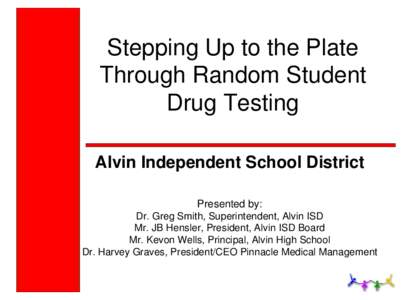 Stepping Up to the Plate Through Random Student Drug Testing Alvin Independent School District Presented by: Dr. Greg Smith, Superintendent, Alvin ISD