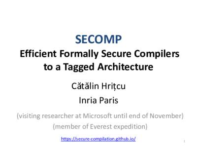 SECOMP Efficient Formally Secure Compilers to a Tagged Architecture Cătălin Hrițcu Inria Paris (visiting researcher at Microsoft until end of November)