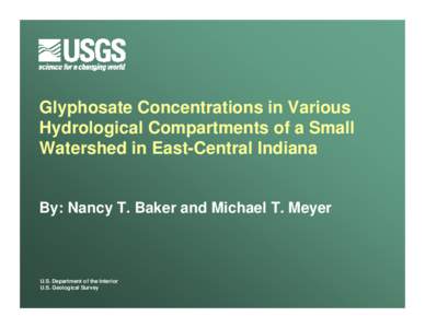 Glyphosate Concentrations in Various Hydrological Compartments of a Small Watershed in East-Central Indiana By: Nancy T. Baker and Michael T. Meyer