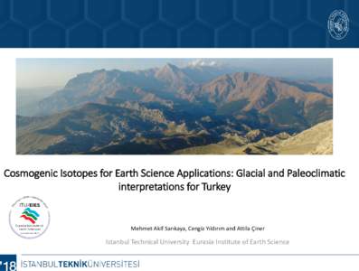 Cosmogenic Isotopes for Earth Science Applications: Glacial and Paleoclimatic interpretations for Turkey Mehmet Akif Sarıkaya, Cengiz Yıldırım and Attila Çiner  Istanbul Technical University Eurasia Institute of Ear