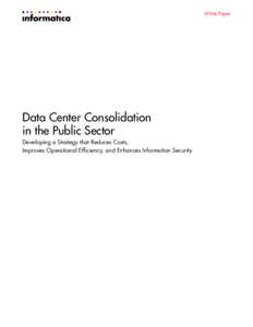 White Paper  Data Center Consolidation in the Public Sector Developing a Strategy that Reduces Costs, Improves Operational Efficiency, and Enhances Information Security