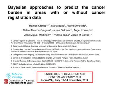 Bayesian approaches to predict the cancer burden in areas with or without cancer registration data Ramon Clèries1,2,*, Maria Buxo3, Alberto Ameijide4, Rafael Marcos-Gragera3, Jaume Galceran4, Àngel Izquierdo3, José Mi