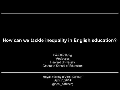 How can we tackle inequality in English education? Pasi Sahlberg Professor Harvard University Graduate School of Education