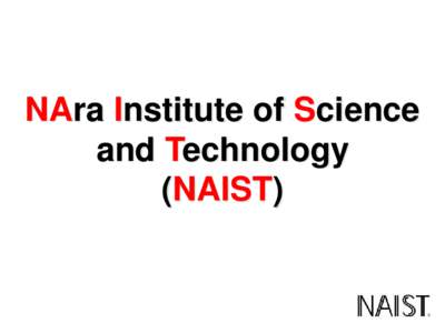 NAra Institute of Science and Technology (NAIST) NAIST: Purpose・Focus・Performance Founded in 1991, and composed solely of graduate schools