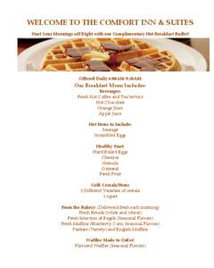 WELCOME TO THE COMFORT INN & SUITES Start Your Mornings off Right with our Complimentary Hot Breakfast Buffet! Offered Daily 6:00AM-9:30AM  Our Breakfast Menu Includes: