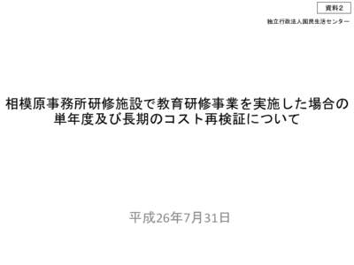 資料２ 独立行政法人国民生活センター 相模原事務所研修施設で教育研修事業を実施した場合の 単年度及び長期のコスト再検証について