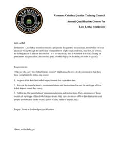 Vermont Criminal Justice Training Council Annual Qualification Course for Less Lethal Munitions Less Lethal Definition: Less lethal munition means a projectile designed to incapacitate, immobilize or stun