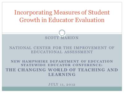 Incorporating Measures of Student Growth in Educator Evaluation SC O T T M ARIO N NAT IO NAL C E NT E R FO R T H E IM P RO VE M E N T O F E D U C AT IO N AL ASSE S SM E NT NEW HAMPSHIR E DEPARTME N T OF EDUCATIO N